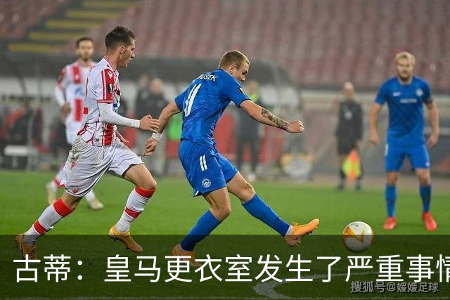 古蒂：皇马更衣室发生了严重事情 我反巴萨的但我羡慕他们的青训