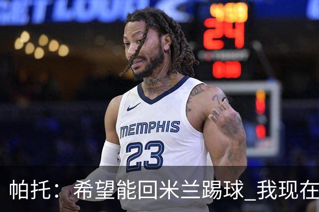 帕托：希望能回米兰踢球 我现在更成熟了